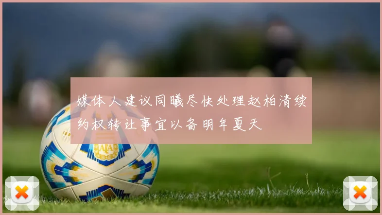 媒体人建议同曦尽快处理赵柏清续约权转让事宜以备明年夏天